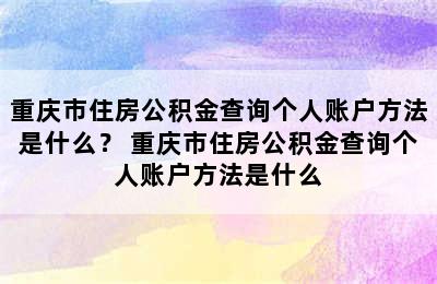 重庆市住房公积金查询个人账户方法是什么？ 重庆市住房公积金查询个人账户方法是什么